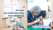 Tôi chọn Nha khoa Paris chi nhánh Hải Phòng